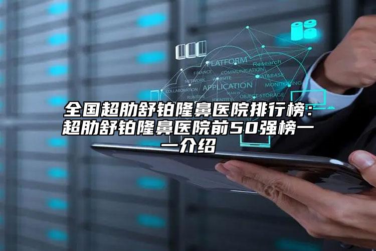 全國超肋舒鉑隆鼻醫(yī)院排行榜：超肋舒鉑隆鼻醫(yī)院前50強榜一一介紹