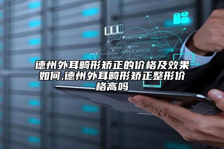 德州外耳畸形矯正的價格及效果如何,德州外耳畸形矯正整形價格高嗎
