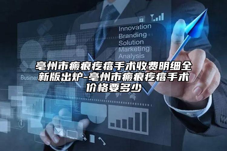 亳州市瘢痕疙瘩手術(shù)收費(fèi)明細(xì)全新版出爐-亳州市瘢痕疙瘩手術(shù)價格要多少