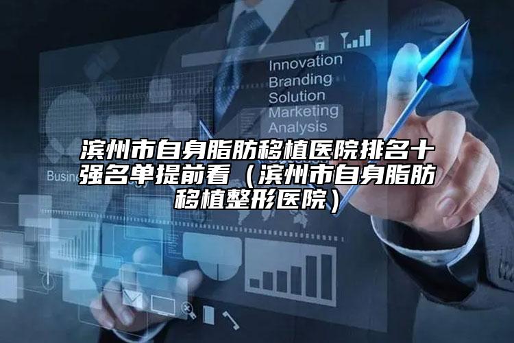 濱州市自身脂肪移植醫(yī)院排名十強(qiáng)名單提前看（濱州市自身脂肪移植整形醫(yī)院）
