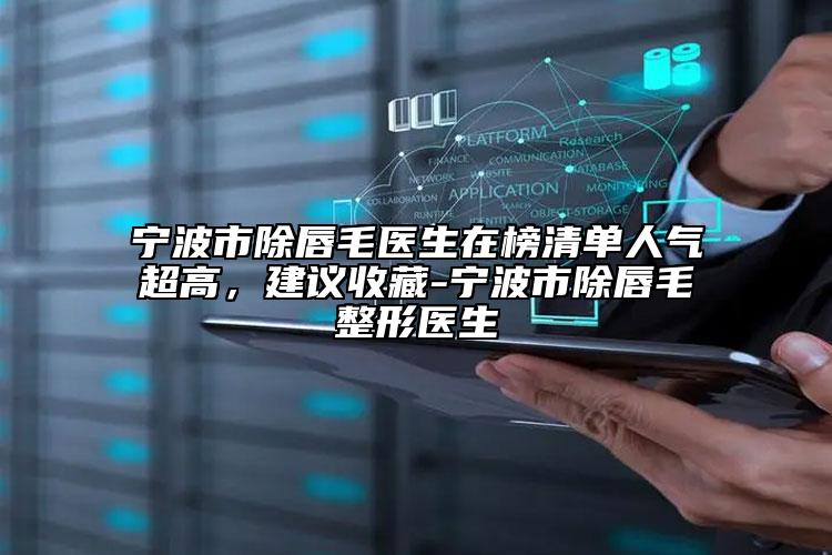 寧波市除唇毛醫(yī)生在榜清單人氣超高，建議收藏-寧波市除唇毛整形醫(yī)生