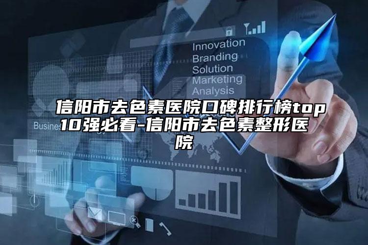 信陽(yáng)市去色素醫(yī)院口碑排行榜top10強(qiáng)必看-信陽(yáng)市去色素整形醫(yī)院