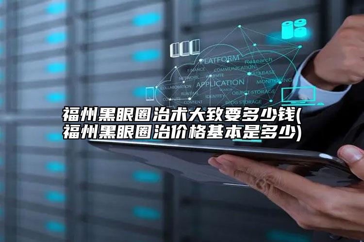 福州黑眼圈治術大致要多少錢(福州黑眼圈治價格基本是多少)