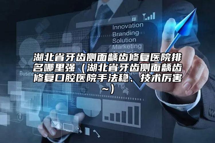 湖北省牙齒側(cè)面齲齒修復(fù)醫(yī)院排名哪里強（湖北省牙齒側(cè)面齲齒修復(fù)口腔醫(yī)院手法穩(wěn)、技術(shù)厲害~）