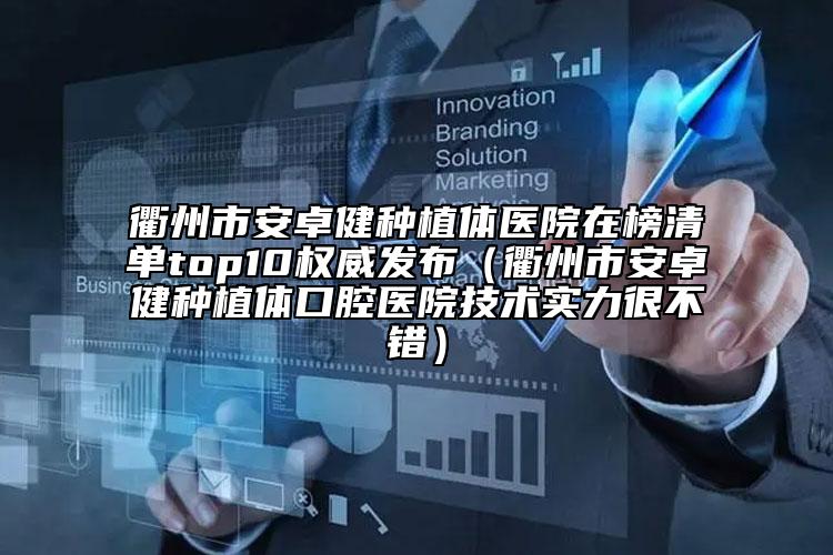 衢州市安卓健種植體醫(yī)院在榜清單top10權威發(fā)布（衢州市安卓健種植體口腔醫(yī)院技術實力很不錯）