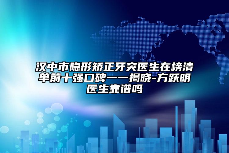 漢中市隱形矯正牙突醫(yī)生在榜清單前十強(qiáng)口碑一一揭曉-方躍明醫(yī)生靠譜嗎
