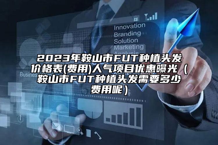 2023年鞍山市FUT種植頭發(fā)價(jià)格表(費(fèi)用)人氣項(xiàng)目?jī)?yōu)惠曝光（鞍山市FUT種植頭發(fā)需要多少費(fèi)用呢）