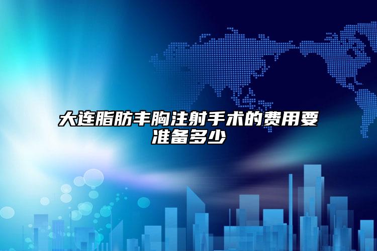 大連脂肪豐胸注射手術(shù)的費(fèi)用要準(zhǔn)備多少