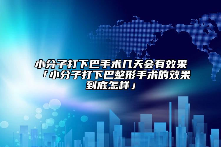 小分子打下巴手術(shù)幾天會(huì)有效果「小分子打下巴整形手術(shù)的效果到底怎樣」
