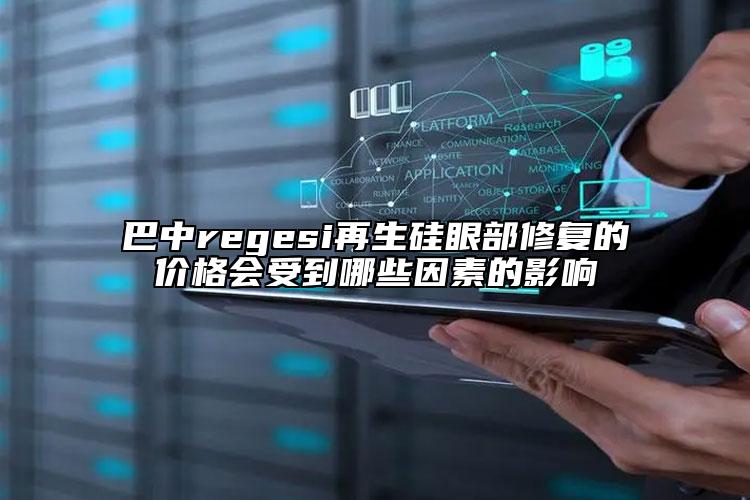 巴中regesi再生硅眼部修復的價格會受到哪些因素的影響