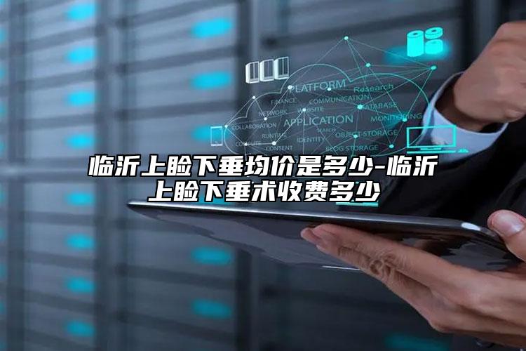 臨沂上瞼下垂均價是多少-臨沂上瞼下垂術(shù)收費多少