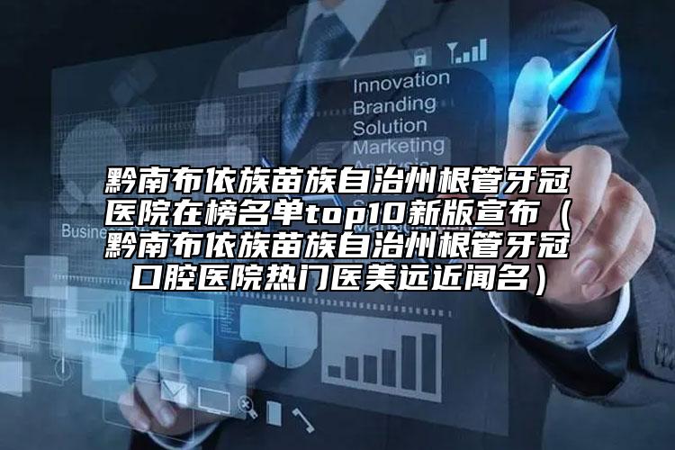 黔南布依族苗族自治州根管牙冠醫(yī)院在榜名單top10新版宣布（黔南布依族苗族自治州根管牙冠口腔醫(yī)院熱門醫(yī)美遠近聞名）