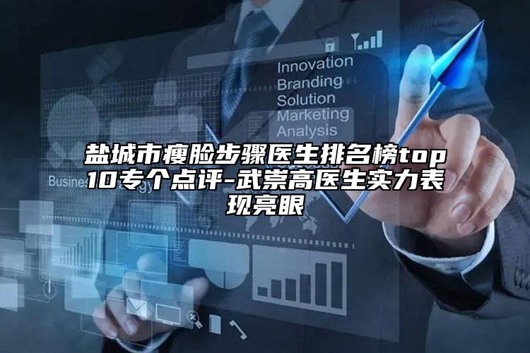 鹽城市瘦臉步驟醫(yī)生排名榜top10專(zhuān)個(gè)點(diǎn)評(píng)-武崇高醫(yī)生實(shí)力表現(xiàn)亮眼