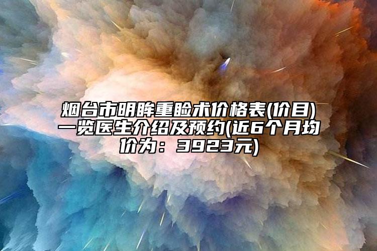 煙臺(tái)市明眸重瞼術(shù)價(jià)格表(價(jià)目)一覽醫(yī)生介紹及預(yù)約(近6個(gè)月均價(jià)為：3923元)