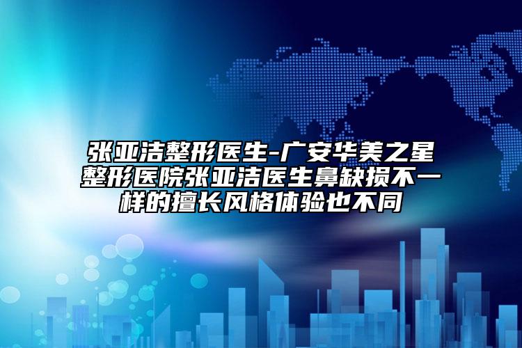 張亞潔整形醫(yī)生-廣安華美之星整形醫(yī)院張亞潔醫(yī)生鼻缺損不一樣的擅長風格體驗也不同