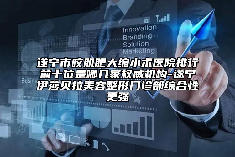 遂寧市咬肌肥大縮小術醫(yī)院排行前十位是哪幾家權威機構-遂寧伊莎貝拉美容整形門診部綜合性更強