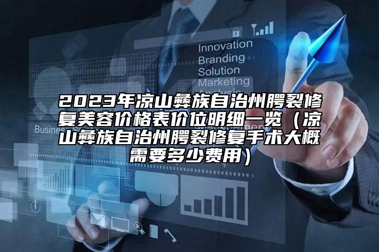 2023年涼山彝族自治州腭裂修復(fù)美容價(jià)格表價(jià)位明細(xì)一覽（涼山彝族自治州腭裂修復(fù)手術(shù)大概需要多少費(fèi)用）