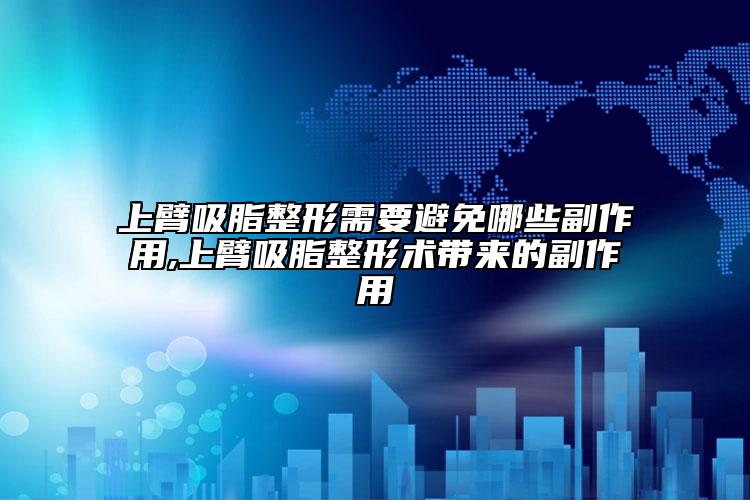 上臂吸脂整形需要避免哪些副作用,上臂吸脂整形術(shù)帶來的副作用