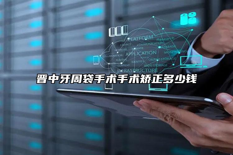 晉中牙周袋手術(shù)手術(shù)矯正多少錢