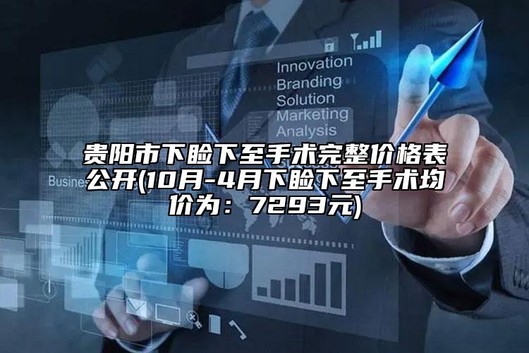 貴陽市下瞼下至手術完整價格表公開(10月-4月下瞼下至手術均價為：7293元)