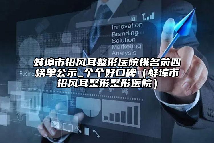 蚌埠市招風(fēng)耳整形醫(yī)院排名前四榜單公示_個個好口碑（蚌埠市招風(fēng)耳整形整形醫(yī)院）