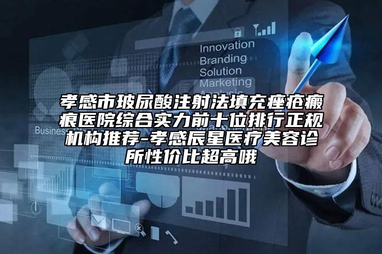 孝感市玻尿酸注射法填充痤瘡瘢痕醫(yī)院綜合實力前十位排行正規(guī)機(jī)構(gòu)推薦-孝感辰星醫(yī)療美容診所性價比超高哦
