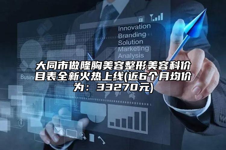 大同市做隆胸美容整形美容科價目表全新火熱上線(近6個月均價為：33270元)