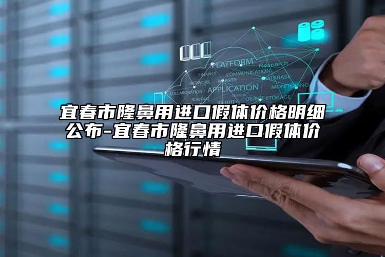 宜春市隆鼻用進口假體價格明細公布-宜春市隆鼻用進口假體價格行情