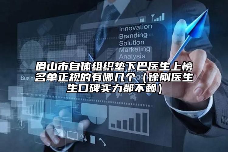 眉山市自體組織墊下巴醫(yī)生上榜名單正規(guī)的有哪幾個(gè)（徐剛醫(yī)生生口碑實(shí)力都不賴）