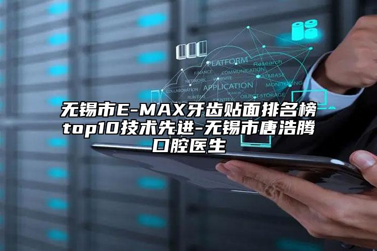 無錫市E-MAX牙齒貼面排名榜top10技術(shù)先進(jìn)-無錫市唐浩騰口腔醫(yī)生