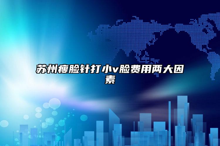 蘇州瘦臉針打小v臉費(fèi)用兩大因素