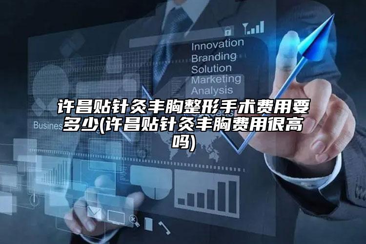 許昌貼針灸豐胸整形手術(shù)費用要多少(許昌貼針灸豐胸費用很高嗎)