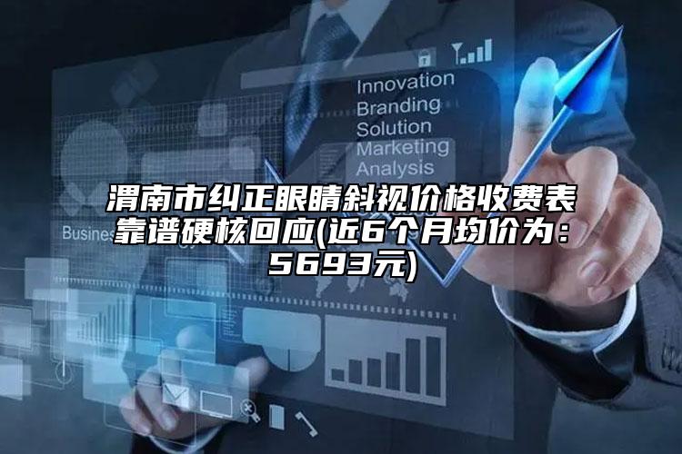 渭南市糾正眼睛斜視價(jià)格收費(fèi)表靠譜硬核回應(yīng)(近6個(gè)月均價(jià)為：5693元)