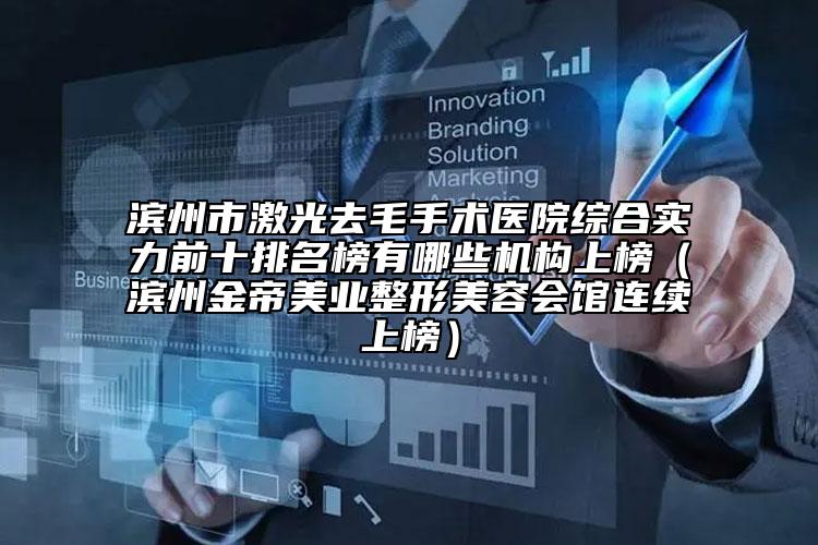 濱州市激光去毛手術(shù)醫(yī)院綜合實(shí)力前十排名榜有哪些機(jī)構(gòu)上榜（濱州金帝美業(yè)整形美容會(huì)館連續(xù)上榜）