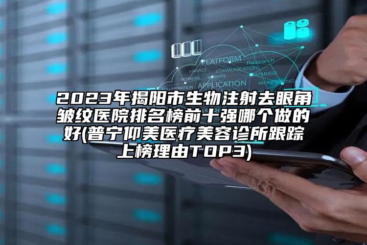 2023年揭陽市生物注射去眼角皺紋醫(yī)院排名榜前十強(qiáng)哪個(gè)做的好(普寧仰美醫(yī)療美容診所跟蹤上榜理由TOP3)