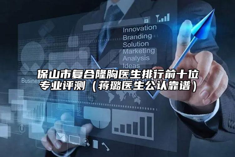 保山市復(fù)合隆胸醫(yī)生排行前十位專業(yè)評(píng)測(cè)（蔣璐醫(yī)生公認(rèn)靠譜）