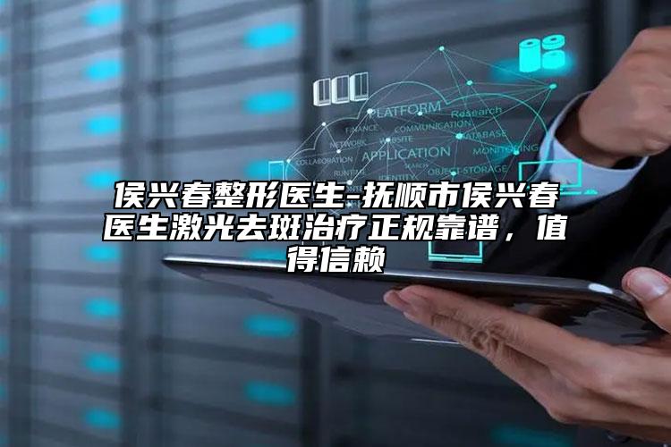 侯興春整形醫(yī)生-撫順市侯興春醫(yī)生激光去斑治療正規(guī)靠譜，值得信賴