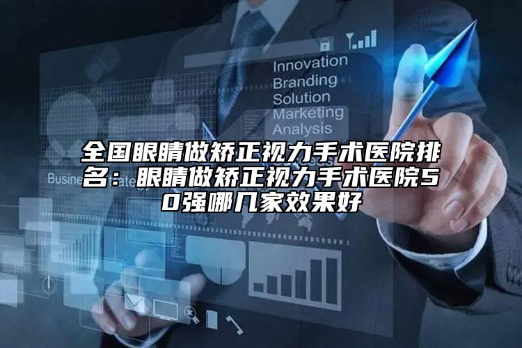 全國眼睛做矯正視力手術(shù)醫(yī)院排名：眼睛做矯正視力手術(shù)醫(yī)院50強哪幾家效果好