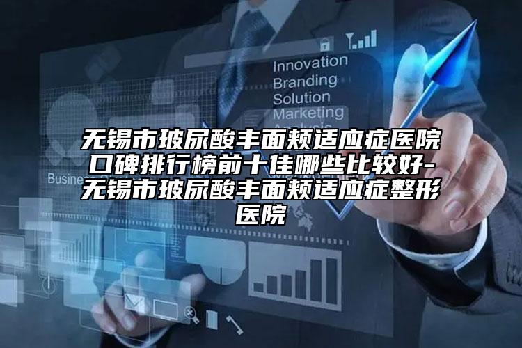 無錫市玻尿酸豐面頰適應癥醫(yī)院口碑排行榜前十佳哪些比較好-無錫市玻尿酸豐面頰適應癥整形醫(yī)院