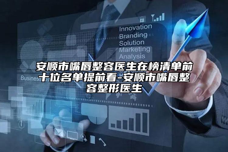 安順市嘴唇整容醫(yī)生在榜清單前十位名單提前看-安順市嘴唇整容整形醫(yī)生