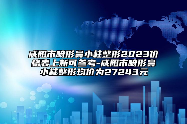 咸陽市畸形鼻小柱整形2023價(jià)格表上新可參考-咸陽市畸形鼻小柱整形均價(jià)為27243元