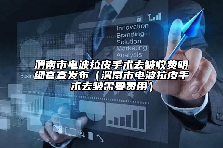 渭南市電波拉皮手術(shù)去皺收費(fèi)明細(xì)官宣發(fā)布（渭南市電波拉皮手術(shù)去皺需要費(fèi)用）