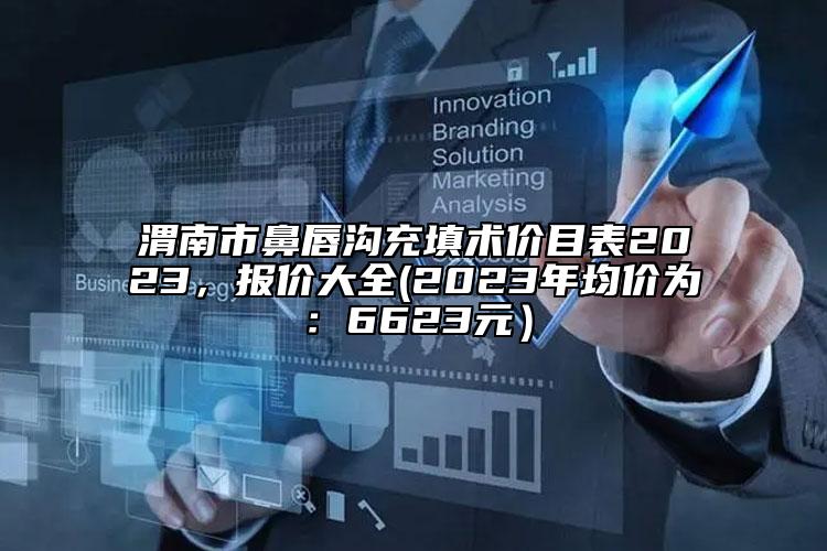 渭南市鼻唇溝充填術(shù)價目表2023，報價大全(2023年均價為：6623元）