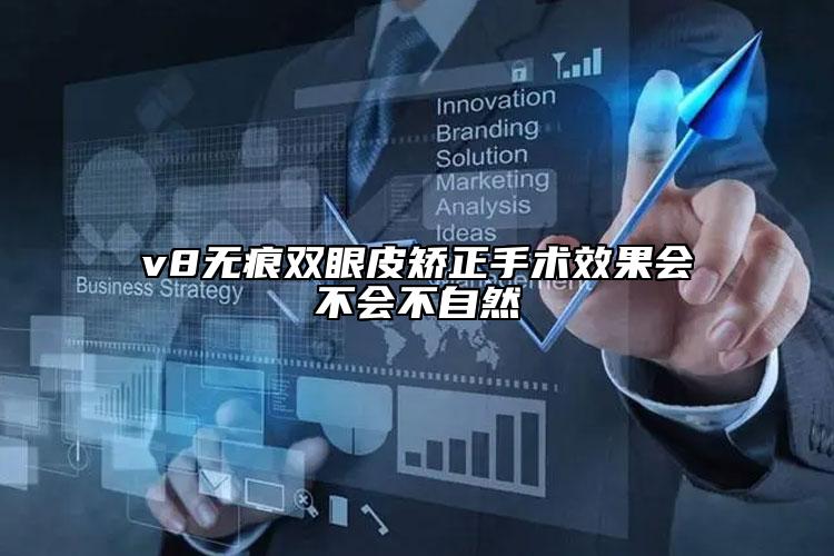 v8無痕雙眼皮矯正手術(shù)效果會(huì)不會(huì)不自然