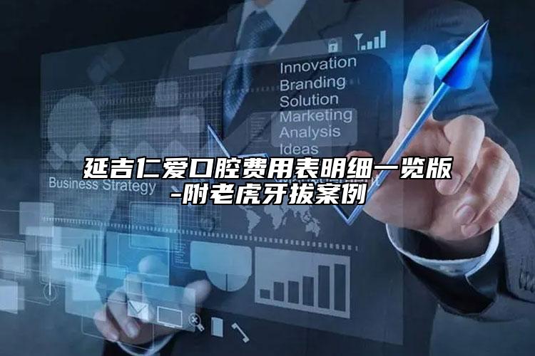 延吉仁愛(ài)口腔費(fèi)用表明細(xì)一覽版-附老虎牙拔案例