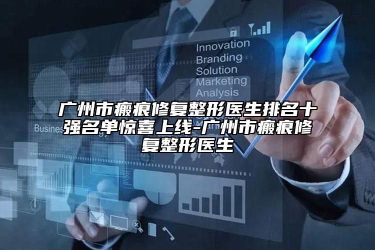 廣州市瘢痕修復(fù)整形醫(yī)生排名十強(qiáng)名單驚喜上線-廣州市瘢痕修復(fù)整形醫(yī)生