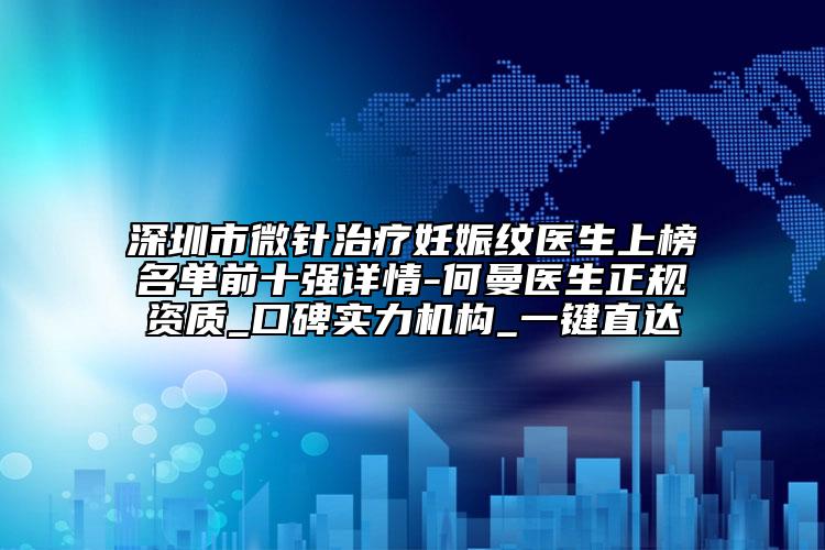 深圳市微針治療妊娠紋醫(yī)生上榜名單前十強(qiáng)詳情-何曼醫(yī)生正規(guī)資質(zhì)_口碑實(shí)力機(jī)構(gòu)_一鍵直達(dá)