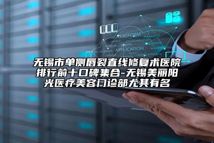 無錫市單側(cè)唇裂直線修復(fù)術(shù)醫(yī)院排行前十口碑集合-無錫美麗陽光醫(yī)療美容門診部尤其有名
