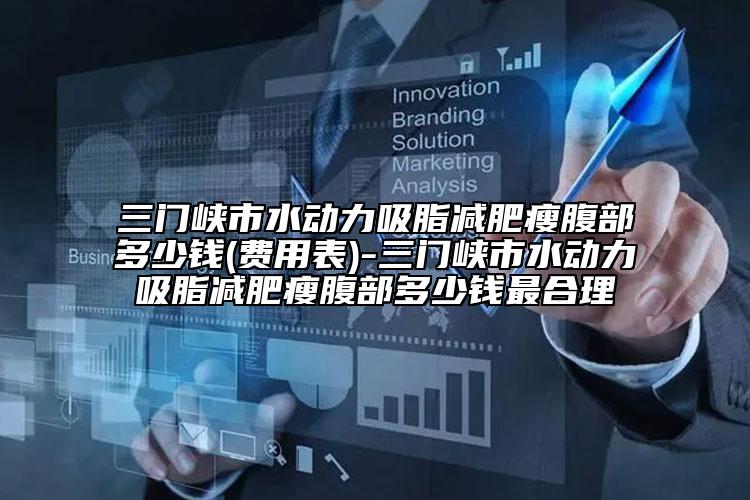 三門峽市水動(dòng)力吸脂減肥瘦腹部多少錢(費(fèi)用表)-三門峽市水動(dòng)力吸脂減肥瘦腹部多少錢最合理