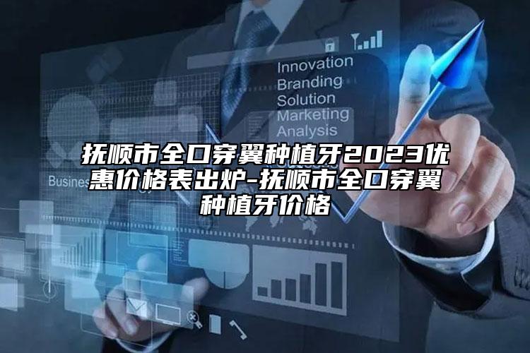 撫順市全口穿翼種植牙2023優(yōu)惠價格表出爐-撫順市全口穿翼種植牙價格